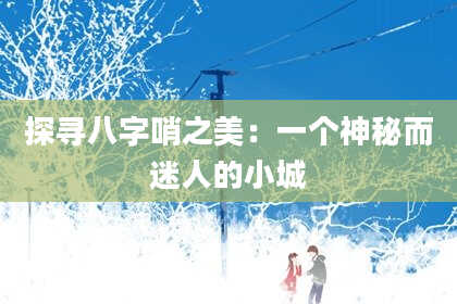 探寻八字哨之美：一个神秘而迷人的小城