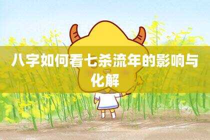 八字如何看七杀流年的影响与化解