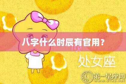 八字什么时辰有官用？