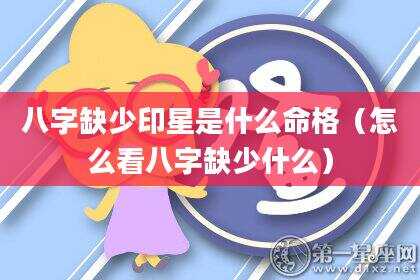 八字缺少印星是什么命格（怎么看八字缺少什么）