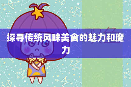 探寻传统风味美食的魅力和魔力