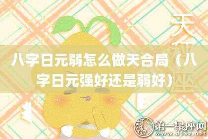 八字日元弱怎么做天合局（八字日元强好还是弱好）