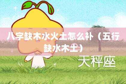 八字缺木水火土怎么补（五行缺水木土）