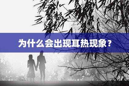 为什么会出现耳热现象？
