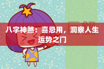 八字神煞：喜忌用，洞察人生运势之门