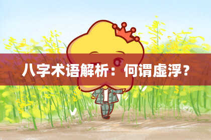 八字术语解析：何谓虚浮？