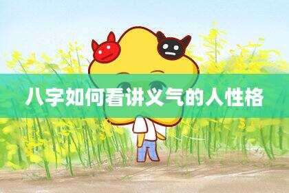 八字如何看讲义气的人性格