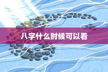 八字什么时候可以看