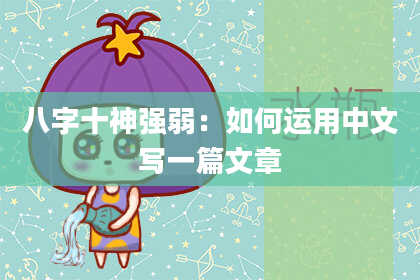 八字十神强弱：如何运用中文写一篇文章